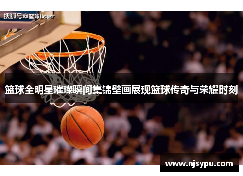 篮球全明星璀璨瞬间集锦壁画展现篮球传奇与荣耀时刻