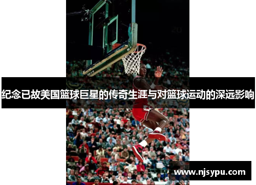 纪念已故美国篮球巨星的传奇生涯与对篮球运动的深远影响